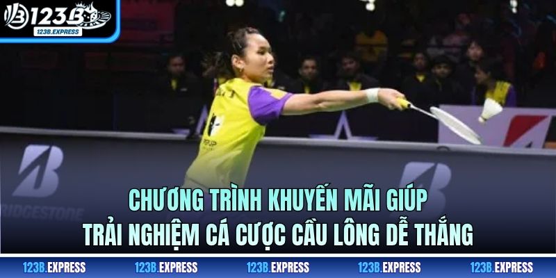 Chương trình khuyến mãi giúp trải nghiệm cá cược cầu lông dễ thắng