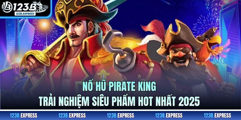 Nổ Hũ Pirate King - Trải Nghiệm Siêu Phẩm Hot Nhất 2025